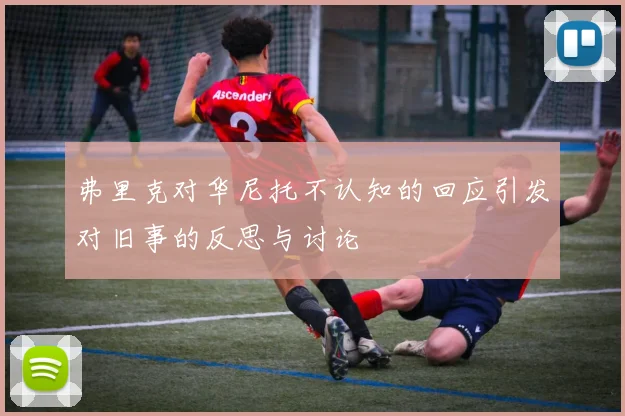 弗里克对华尼托不认知的回应引发对旧事的反思与讨论