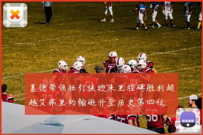 基德带领独行侠迎来里程碑胜利超越艾弗里约翰逊升至历史第四位