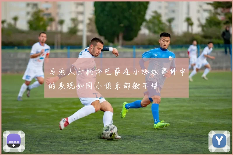 马竞人士批评巴萨在小蜘蛛事件中的表现如同小俱乐部般不堪