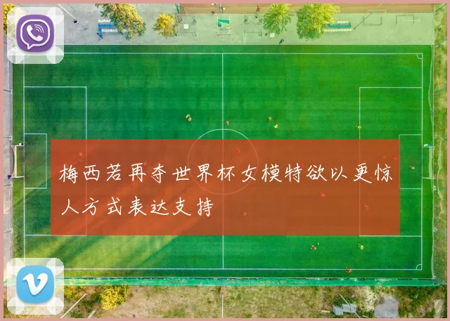 梅西若再夺世界杯女模特欲以更惊人方式表达支持